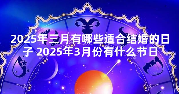 2025年三月有哪些适合结婚的日子 2025年3月份有什么节日